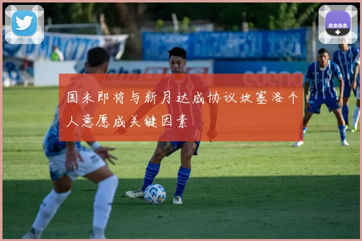 国米即将与新月达成协议坎塞洛个人意愿成关键因素