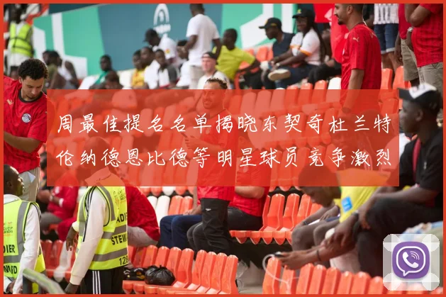 周最佳提名名单揭晓东契奇杜兰特伦纳德恩比德等明星球员竞争激烈