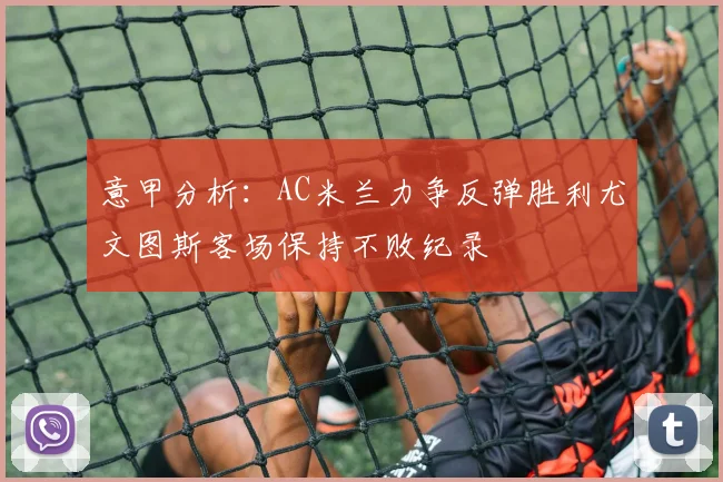 意甲分析：AC米兰力争反弹胜利尤文图斯客场保持不败纪录