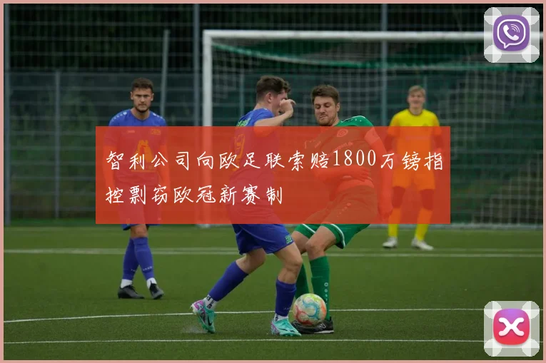 智利公司向欧足联索赔1800万镑指控剽窃欧冠新赛制