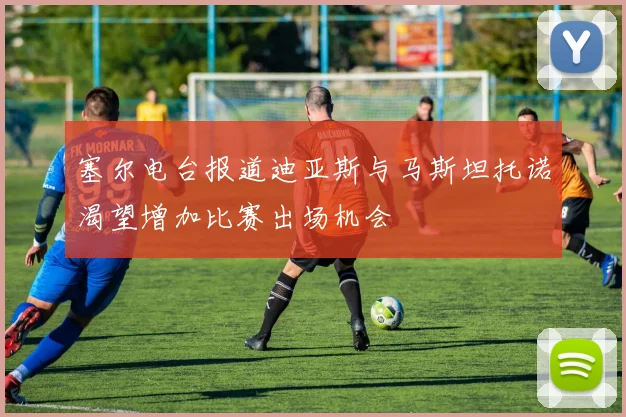 塞尔电台报道迪亚斯与马斯坦托诺渴望增加比赛出场机会