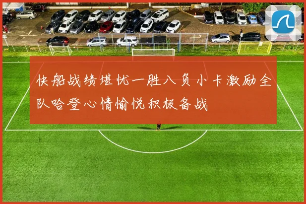 快船战绩堪忧一胜八负小卡激励全队哈登心情愉悦积极备战