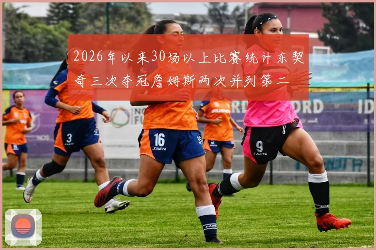 2026年以来30场以上比赛统计东契奇三次夺冠詹姆斯两次并列第二