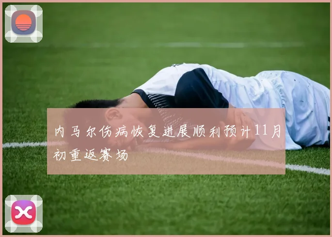 内马尔伤病恢复进展顺利预计11月初重返赛场