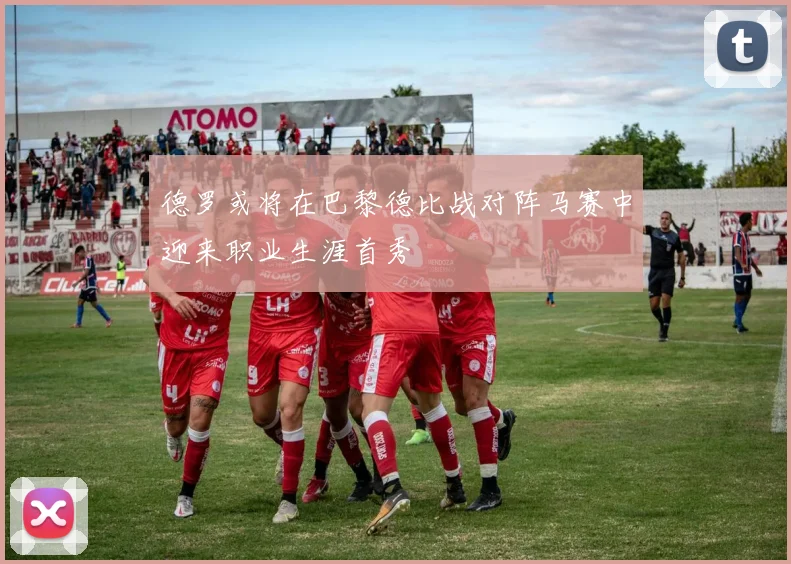 德罗或将在巴黎德比战对阵马赛中迎来职业生涯首秀