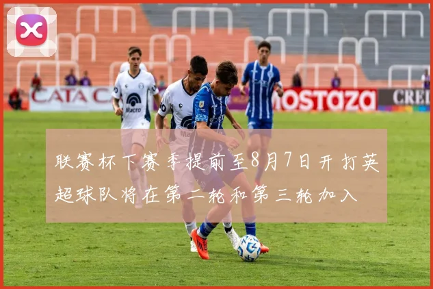 联赛杯下赛季提前至8月7日开打英超球队将在第二轮和第三轮加入