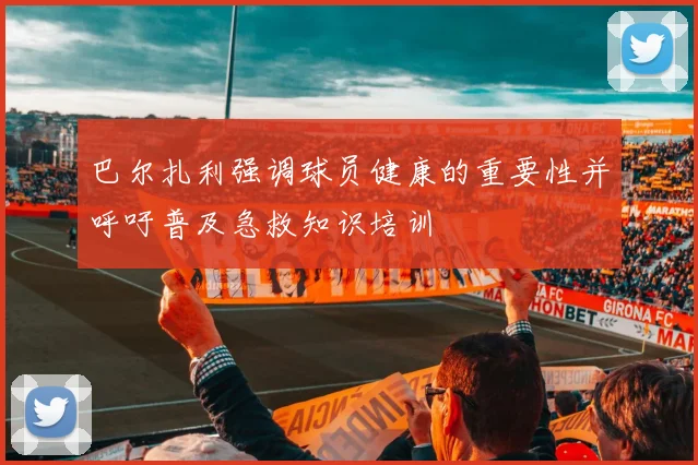 巴尔扎利强调球员健康的重要性并呼吁普及急救知识培训