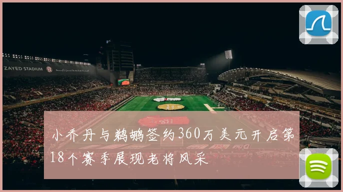 小乔丹与鹈鹕签约360万美元开启第18个赛季展现老将风采