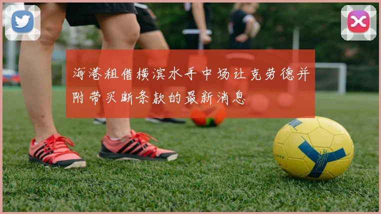 海港租借横滨水手中场让克劳德并附带买断条款的最新消息