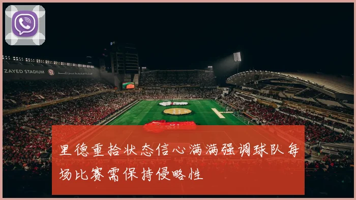里德重拾状态信心满满强调球队每场比赛需保持侵略性